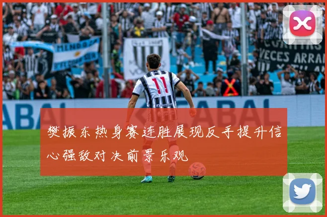 樊振东热身赛连胜展现反手提升信心强敌对决前景乐观
