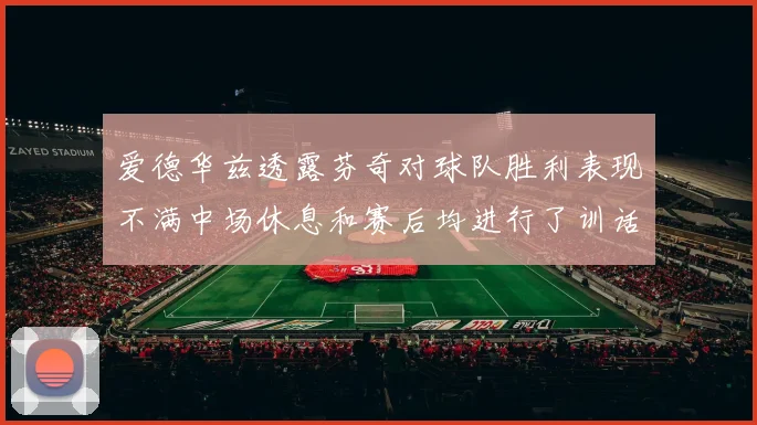 爱德华兹透露芬奇对球队胜利表现不满中场休息和赛后均进行了训话
