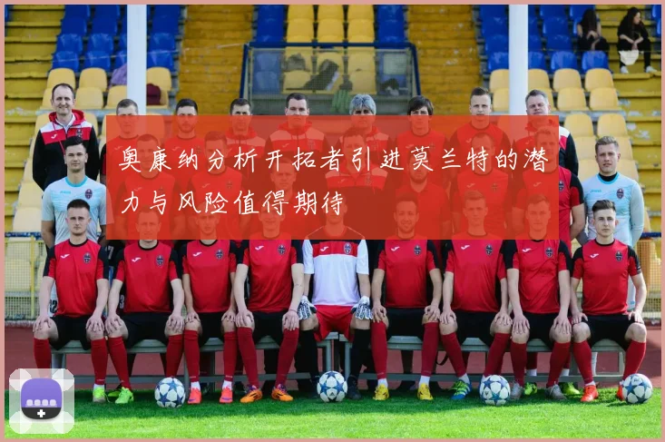 奥康纳分析开拓者引进莫兰特的潜力与风险值得期待