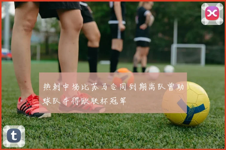 热刺中场比苏马合同到期离队曾助球队夺得欧联杯冠军