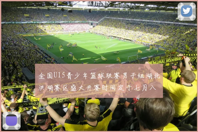 全国U15青少年篮球联赛男子组湖北洪湖赛区盛大开赛时间定于七月八日至十三日
