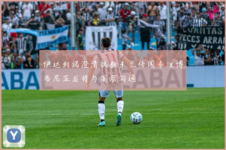 伊达利诺澄清执教米兰传闻专注博洛尼亚后将与高层沟通