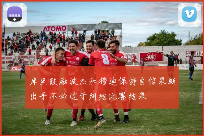 库里鼓励波杰和穆迪保持自信果断出手不必过于纠结比赛结果