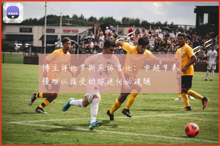 博主评论罗斯采访言论：中超节奏慢难以接受的球迷何必追随