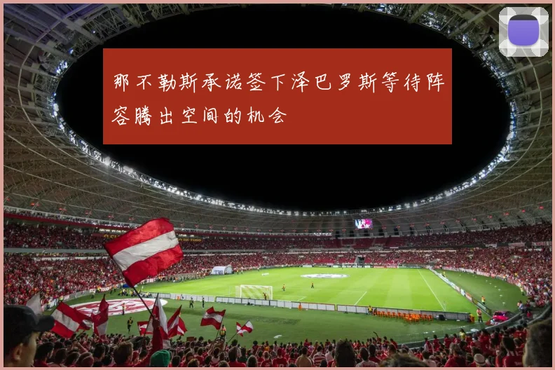 那不勒斯承诺签下泽巴罗斯等待阵容腾出空间的机会
