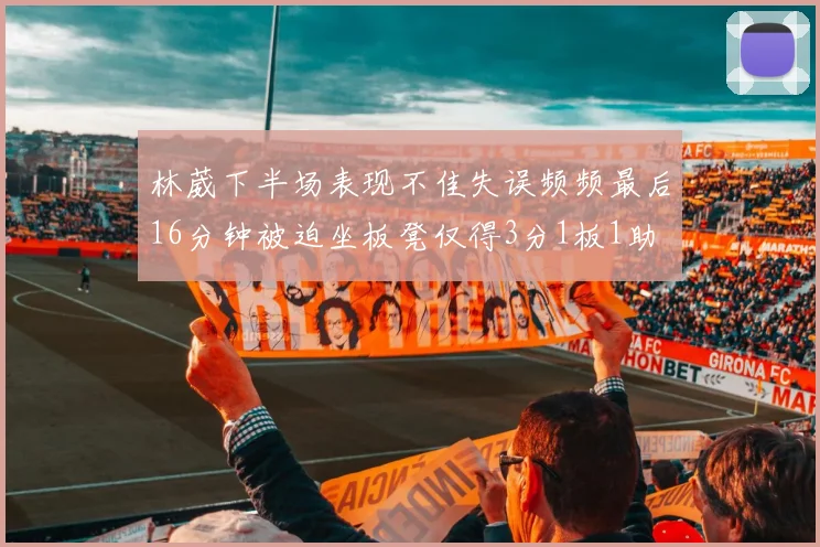 林葳下半场表现不佳失误频频最后16分钟被迫坐板凳仅得3分1板1助