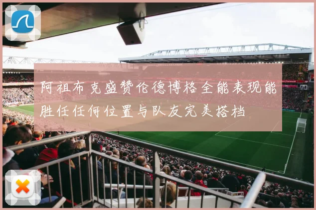 阿祖布克盛赞伦德博格全能表现能胜任任何位置与队友完美搭档