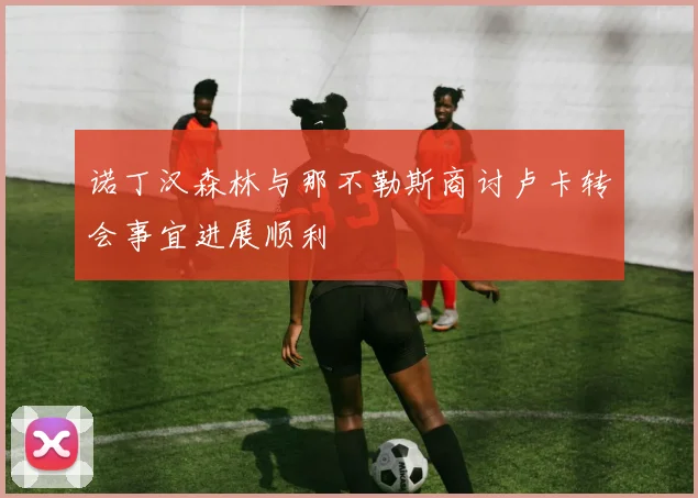 诺丁汉森林与那不勒斯商讨卢卡转会事宜进展顺利